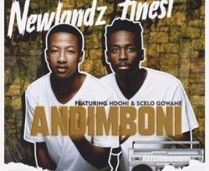 Newlandz Finest – Andimboni Ft. Ndoni & Scelo Gowane