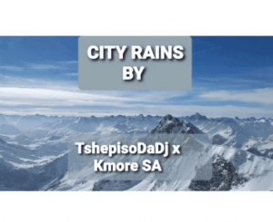 TshepisoDaDj – City Rains Ft. Kmore SA