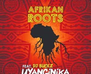 Afrikan Roots – uYanginika Ft. Dj Buckz