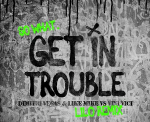 Dimitri Vegas & Like Mike, Vini Vici – Get in Trouble (So What) [Lilo Remix]