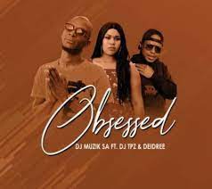 DJ Muzik SA – Obsessed Ft. DJ TPZ & Deidree