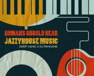 Deep-Canic-DJ-Pancake-–-Humans-Should-Hear-JazzyHouse-Music